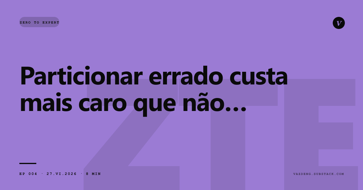 Zero to Expert Ep 04: Particionar errado custa mais caro que não particionar
