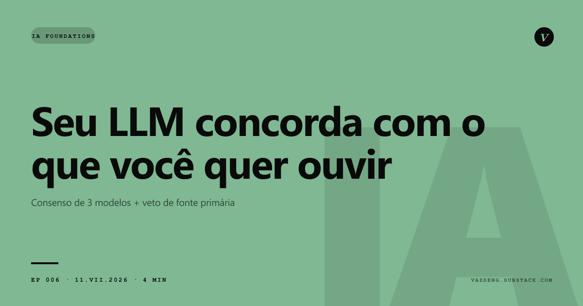Seu LLM concorda com o que você quer ouvir. E isso é um bug de arquitetura, não de prompt